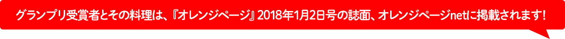 グランプリ受賞者とその料理は、『オレンジページ』2018年1月2日号の誌面、オレンジページnetに掲載されます!