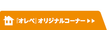 『オレペ』オリジナルコーナー＞＞