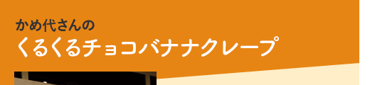 かめ代さんのくるくるチョコバナナクレープ