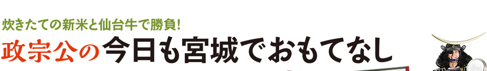 炊きたての新米と仙台牛で勝負! 正宗公の今日も宮城でおもてなし