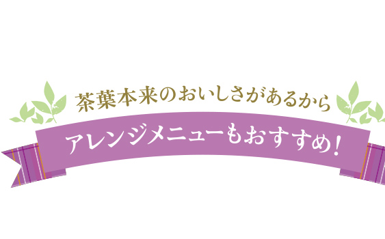 茶葉本来のおいしさがあるからアレンジメニューもおすすめ