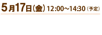 開催日時：5月17日（金）12：00～14：30