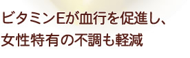 ビタミンEが血行を促進し、
女性特有の不調も軽減
