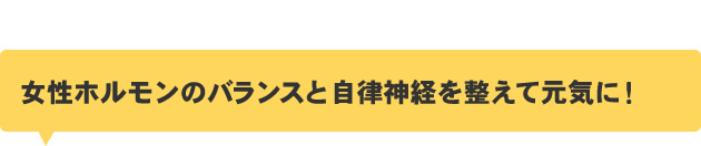 女性ホルモンのバランスと自律神経を整えて元気に！