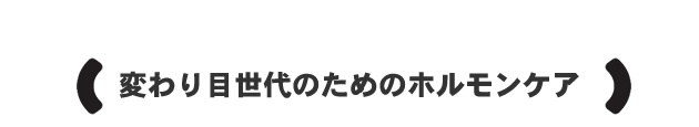 変わり目世代のためのホルモンケア