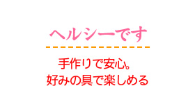 手作りで安心。好みの具で楽しめる