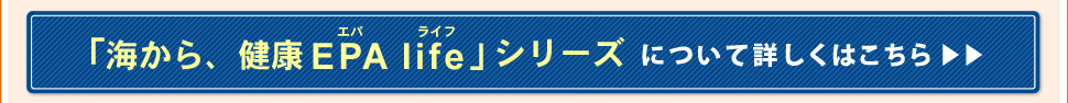 「海から、健康EPA life」シリーズについて詳しくはこちら＞＞