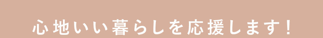 心地いい暮らしを応援します！