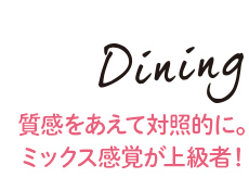 Dining 質感をあえて対照的に。ミックス感覚が上級者！