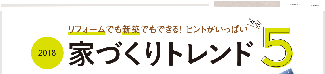 リフォームでも新築でもできる! ヒントがいっぱい　2018家づくりトレンド5