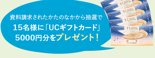 15名様に「UCギフトカード」
5000円分をプレゼント!
