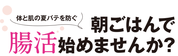 体と肌の夏バテを防ぐ　朝ごはんで腸活始めませんか？