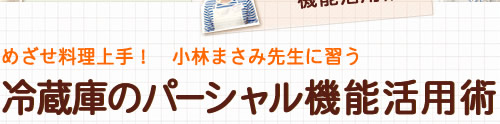 めざせ料理上手！　小林まさみ先生に習う　冷蔵庫のパーシャル機能活用術