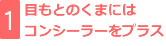 1：目もとのくまにはコンシーラーをプラス