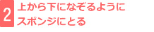 2：上から下になぞるようにスポンジにとる