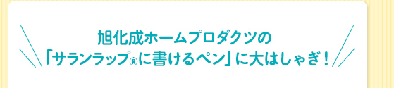 旭化成ホームプロダクツの「サランラップⓇに書けるペン」に大はしゃぎ！