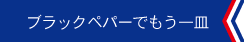 ブラックペパーでもう一皿