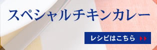 スペシャルチキンカレー レシピはこちら