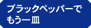ブラックペッパーでもう一皿