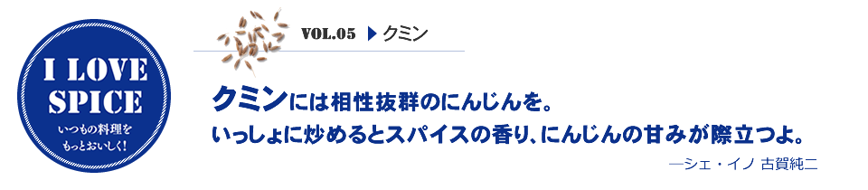 クミンには相性抜群のにんじんを。いっしょに炒めるとスパイスの香り、にんじんの甘みが際立つよ。—シェ・イノ 古賀純二