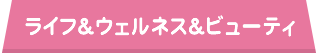 ライフ＆ウェルネス＆ビューティ