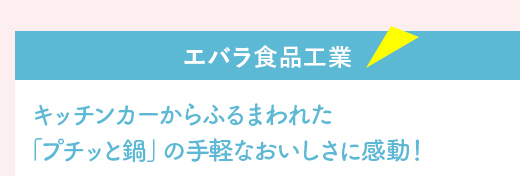 『エバラ食品工業』キッチンカーからふるまわれた
「プチッと鍋」の手軽なおいしさに感動！