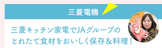 『三菱電機』三菱キッチン家電でJAグループの
とれたて食材をおいしく保存＆料理！