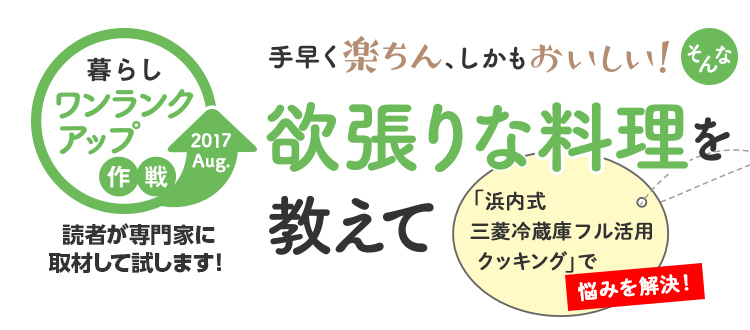 暮らしワンランクアップ作戦「手早く楽ちん、しかもおいしい! そんな欲張りな料理を教えて」