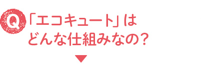 Q_「エコキュート」はどんな仕組みなの?
