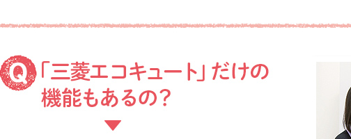 Q_「三菱エコキュート」だけの機能もあるの?