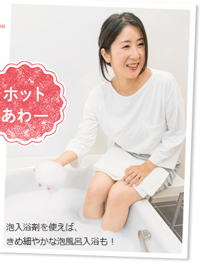 泡入浴剤を使えば、きめ細やかな泡風呂入浴も!
