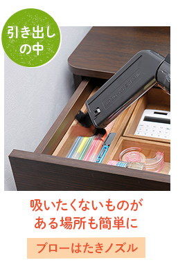 吸いたくないものが
ある場所も簡単に→ブローはたきノズル