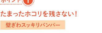 ポイント1_たまったホコリを残さない!→窓ぎわスッキリバンパー