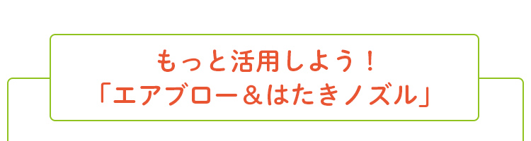 【もっと活用しよう!「エアブロー&はたきノズル」】