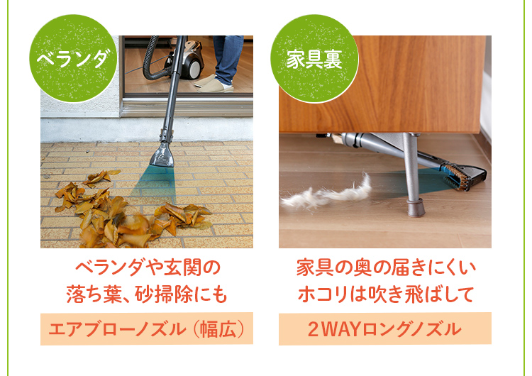ベランダや玄関の落ち葉、砂掃除にも→エアブローノズル（幅広）  家具の奥の届きにくいホコリは吹き飛ばして→２WAYロングノズル