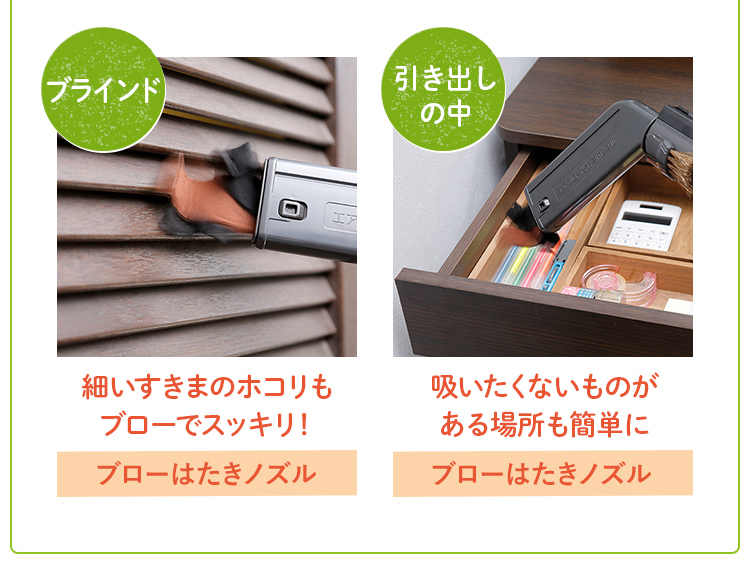 細いすきまのホコリもブローでスッキリ！→ブローはたきノズル  吸いたくないものがある場所も簡単に→ブローはたきノズル