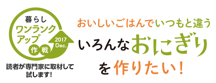 暮らしワンランクアップ作戦「おいしいごはんでいつもと違ういろんなおにぎりを作りたい！」
