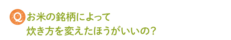Qお米の銘柄によって炊き方を変えたほうがいいの？