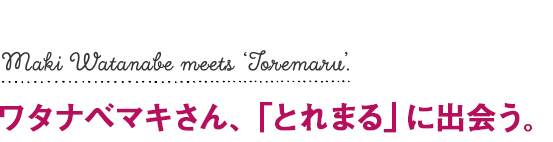 ワタナベマキさん、「とれまる」に出会う。