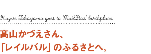 高山かづえさん、「レイルバル」のふるさとへ。