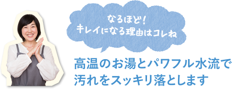キレイになる理由は高温のお湯とパワフル水流