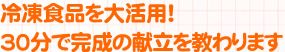 冷凍食品を大活用！ 30分で完成の献立を教わります