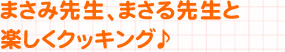 まさみ先生、まさる先生と楽しくクッキング♪