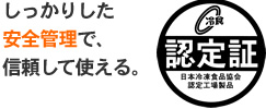 しっかりした安全管理で、信頼して使える。