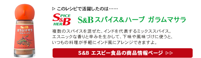 レシピで活躍したのは、「S&B ガラムマサラ」くわしくはこちら＞＞