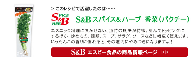 レシピで活躍したのは、「S&B フレッシュハーブ　パクチー」くわしくはこちら＞＞