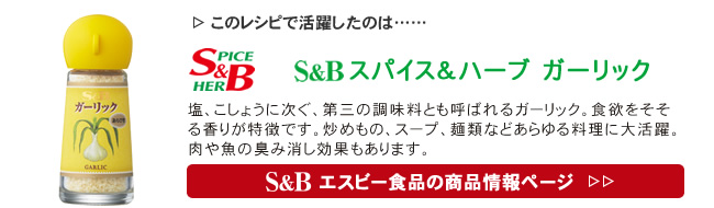 レシピで活躍したのは、「S&B スパイス＆ハーブ　ガーリック」くわしくはこちら＞＞