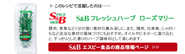 レシピで活躍したのは、「S&B  フレッシュハーブ　ローズマリー」くわしくはこちら＞＞