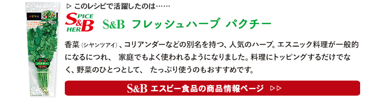 レシピで活躍したのは、「S&B フレッシュハーブ　パクチー」くわしくはこちら＞＞