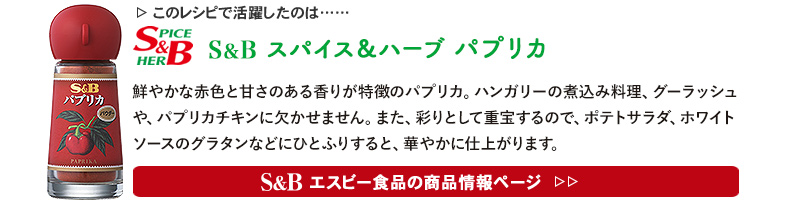 レシピで活躍したのは、「S&B スパイス＆ハーブ パプリカ」くわしくはこちら＞＞